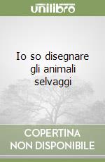 Io so disegnare gli animali selvaggi libro