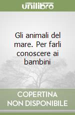 Gli animali del mare. Per farli conoscere ai bambini libro