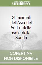 Gli animali dell'Asia del Sud e delle isole della Sonda libro