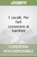 I cavalli. Per farli conoscere ai bambini