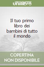 Il tuo primo libro dei bambini di tutto il mondo libro