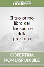 Il tuo primo libro dei dinosauri e della preistoria libro usato