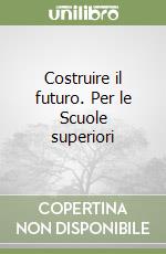 Costruire il futuro. Per le Scuole superiori libro