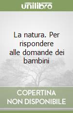 La natura. Per rispondere alle domande dei bambini libro