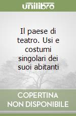 Il paese di teatro. Usi e costumi singolari dei suoi abitanti libro