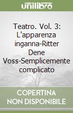 Teatro. Vol. 3: L'apparenza inganna-Ritter Dene Voss-Semplicemente complicato libro