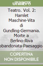 Teatro. Vol. 2: Hamlet Maschine-Vita di Gundling-Germania. Morte a Berlino-Riva abbandonata-Paesaggio con argonauti-La strada dei Panzer libro
