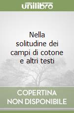 Nella solitudine dei campi di cotone e altri testi libro