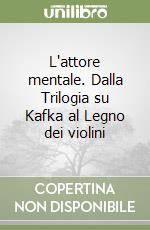 L'attore mentale. Dalla Trilogia su Kafka al Legno dei violini libro