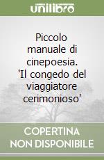 Piccolo manuale di cinepoesia. 'Il congedo del viaggiatore cerimonioso' libro