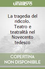 La tragedia del ridicolo. Teatro e teatralità nel Novecento tedesco libro