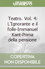 Teatro. Vol. 4: L'Ignorante e il folle-Immanuel Kant-Prima della pensione libro