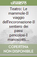 Teatro: Le mammole-Il viaggio dell'incoronazione-Il sentiero dei passi pericolosi-I manoscritti del diluvio-Il pittore di madonne o la nascita di un quadro libro