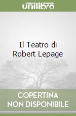 Il Teatro di Robert Lepage libro