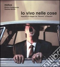 Io vivo nelle cose. Appunti di viaggio da «Rooms» a Pasolini libro