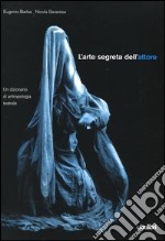 L'arte segreta dell'attore. Un dizionario di antropologia teatrale libro