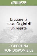 Bruciare la casa. Origini di un regista libro