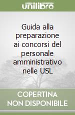 Guida alla preparazione ai concorsi del personale amministrativo nelle USL