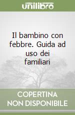 Il bambino con febbre. Guida ad uso dei familiari libro