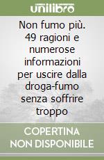 Non fumo più. 49 ragioni e numerose informazioni per uscire dalla droga-fumo senza soffrire troppo libro