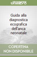 Guida alla diagnostica ecografica dell'anca neonatale libro