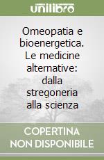 Omeopatia e bioenergetica. Le medicine alternative: dalla stregoneria alla scienza