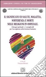 Il significato di salute malattia sofferenza e morte nelle religioni in ospedale. I bisogni spirituali e i consigli utili per l'accoglienza nella struttura sanitaria libro