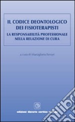 Il codice deontologico dei fisioterapisti. La responsabilità professionale nella relazione di cura libro