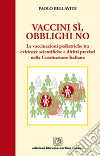 Vaccini sì, obblighi no. Le vaccinazioni pediatriche tra evidenze scientifiche e diritti previsti nella costituzione italiana libro