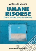 Umane risorse. Come restare umani sul lavoro libro