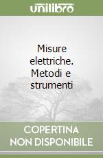 Misure elettriche. Metodi e strumenti