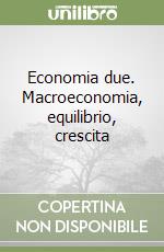 Economia due. Macroeconomia, equilibrio, crescita libro