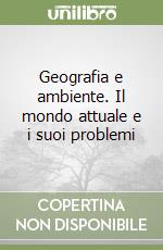 Geografia e ambiente. Il mondo attuale e i suoi problemi