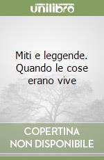 Miti e leggende. Quando le cose erano vive libro