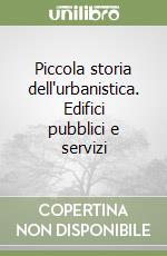 Piccola storia dell'urbanistica. Edifici pubblici e servizi libro