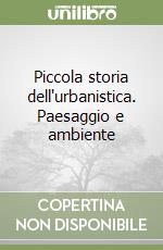 Piccola storia dell'urbanistica. Paesaggio e ambiente libro