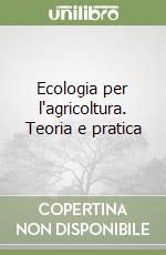 Ecologia per l'agricoltura. Teoria e pratica libro