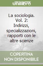 La sociologia. Vol. 2: Indirizzi, specializzazioni, rapporti con le altre scienze libro