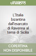 L'Italia bizantina dall'esarcato di Ravenna al tema di Sicilia libro