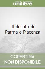 Il ducato di Parma e Piacenza