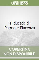 Il ducato di Parma e Piacenza libro