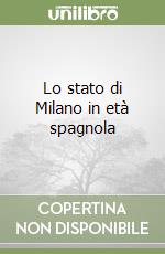 Lo stato di Milano in età spagnola libro