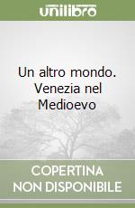 Un altro mondo. Venezia nel Medioevo libro