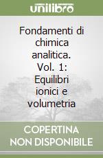 Fondamenti di chimica analitica. Vol. 1: Equilibri ionici e volumetria