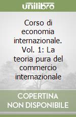 Corso di economia internazionale. Vol. 1: La teoria pura del commercio internazionale libro