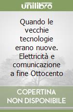 Quando le vecchie tecnologie erano nuove. Elettricità e comunicazione a fine Ottocento libro