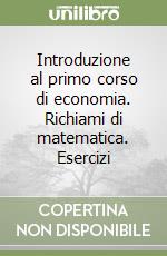Introduzione al primo corso di economia. Richiami di matematica. Esercizi libro