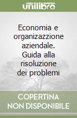 Economia e organizazzione aziendale. Guida alla risoluzione dei problemi