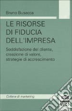 Le risorse di fiducia dell'impresa. Soddisfazione del cliente, creazione del valore, strategie di accrescimento libro