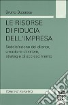 Le risorse di fiducia dell'impresa. Soddisfazione del cliente, creazione del valore, strategie di accrescimento libro di Busacca Bruno